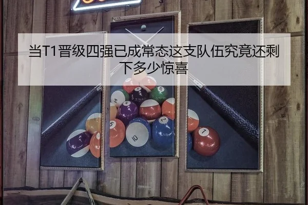 当T1晋级四强已成常态这支队伍究竟还剩下多少惊喜