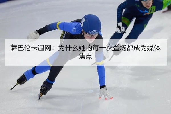 萨巴伦卡温网：为什么她的每一次登场都成为媒体焦点